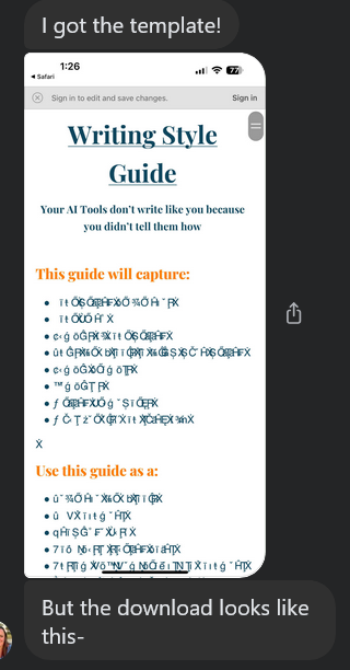  A screenshot of a text message conversation. The top message says, "I got the template!" and the bottom message says, "But the download looks like this-". In between the messages is a screenshot of a mobile phone displaying a document titled "Writing Style Guide." The subtitle reads, "Your AI Tools don't write like you because you didn't tell them how." The rest of the document, which lists the guide's contents and uses, is corrupted with garbled characters and gibberish, indicating an error with the file display.
