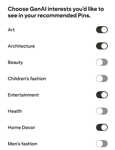 A screenshot of an app settings menu titled, "Choose GenAI interests you'd like to see in your recommended Pins." Below the title is a list of interests, each with an on/off toggle switch. The interests are: Art, Architecture, Beauty, Children's fashion, Entertainment, Health, Home Decor, and Men's fashion. Some toggles are switched on (black) and others are switched off (gray). This menu allows a user to customize their content recommendations based on generative AI-related topics.